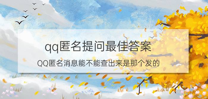 qq匿名提问最佳答案 QQ匿名消息能不能查出来是那个发的？